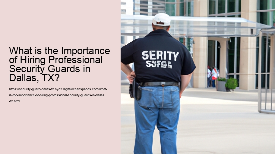 What is the Importance of Hiring Professional Security Guards in Dallas, TX?